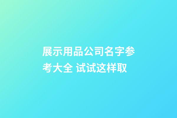 展示用品公司名字参考大全 试试这样取-第1张-公司起名-玄机派